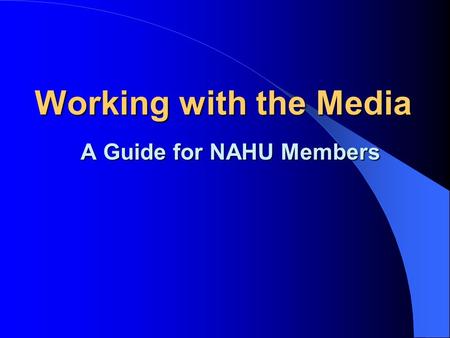 Working with the Media A Guide for NAHU Members NAHU Media Relations Tools New Media Relations Tab on Homepage 2 Guidebooks; Media Relations Chair Manual.
