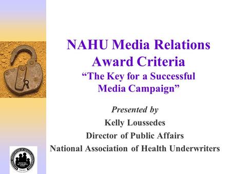 NAHU Media Relations Award Criteria The Key for a Successful Media Campaign Presented by Kelly Loussedes Director of Public Affairs National Association.