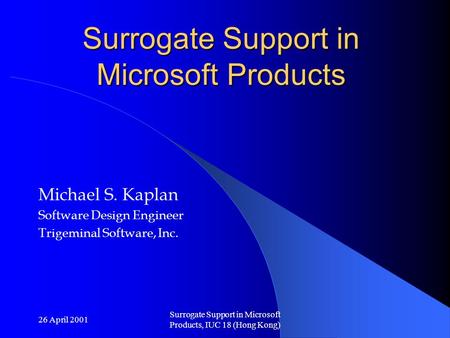26 April 2001 Surrogate Support in Microsoft Products, IUC 18 (Hong Kong) Surrogate Support in Microsoft Products Michael S. Kaplan Software Design Engineer.