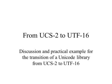From UCS-2 to UTF-16 Discussion and practical example for the transition of a Unicode library from UCS-2 to UTF-16.