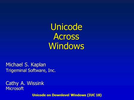 Unicode on Downlevel Windows (IUC 18) Unicode Across Windows Michael S. Kaplan Trigeminal Software, Inc. Cathy A. Wissink Microsoft.