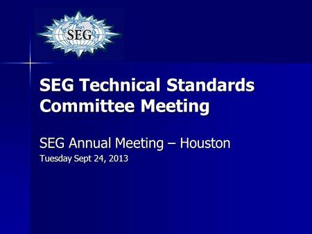 SEG Technical Standards Committee Meeting SEG Annual Meeting – Houston Tuesday Sept 24, 2013.