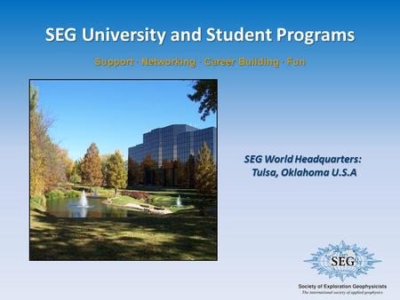 SEG University and Student Programs Support · Networking · Career Building · Fun SEG World Headquarters: Tulsa, Oklahoma U.S.A Tulsa, Oklahoma U.S.A.