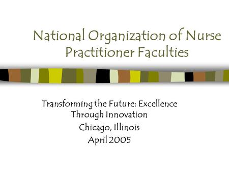National Organization of Nurse Practitioner Faculties Transforming the Future: Excellence Through Innovation Chicago, Illinois April 2005.