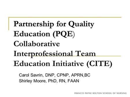 Partnership for Quality Education (PQE) Partnership for Quality Education (PQE) Collaborative Interprofessional Team Education Initiative (CITE) Carol.