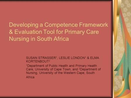 Developing a Competence Framework & Evaluation Tool for Primary Care Nursing in South Africa SUSAN STRASSER 1, LESLIE LONDON 1 & ELMA KORTENBOUT 2 1 Department.