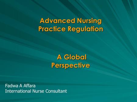 Advanced Nursing Practice Regulation A Global Perspective A Global Perspective Fadwa A Affara International Nurse Consultant.