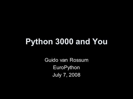 Python 3000 and You Guido van Rossum EuroPython July 7, 2008.
