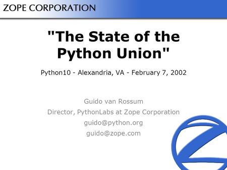 The State of the Python Union Python10 - Alexandria, VA - February 7, 2002 Guido van Rossum Director, PythonLabs at Zope Corporation