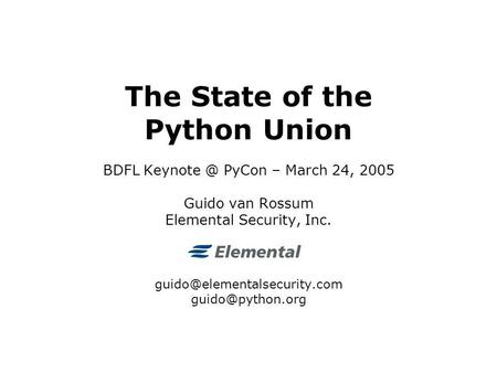 The State of the Python Union BDFL PyCon – March 24, 2005 Guido van Rossum Elemental Security, Inc.