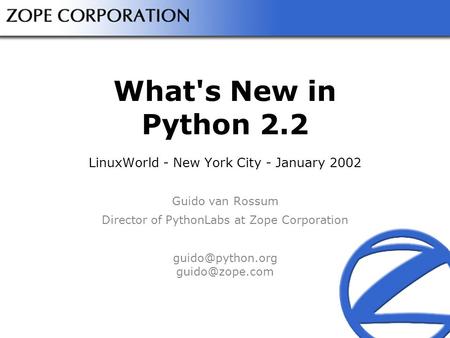 What's New in Python 2.2 LinuxWorld - New York City - January 2002 Guido van Rossum Director of PythonLabs at Zope Corporation