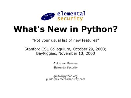 What's New in Python? Not your usual list of new features Stanford CSL Colloquium, October 29, 2003; BayPiggies, November 13, 2003 Guido van Rossum Elemental.