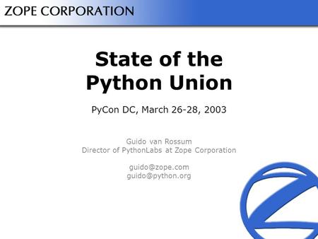 State of the Python Union PyCon DC, March 26-28, 2003 Guido van Rossum Director of PythonLabs at Zope Corporation