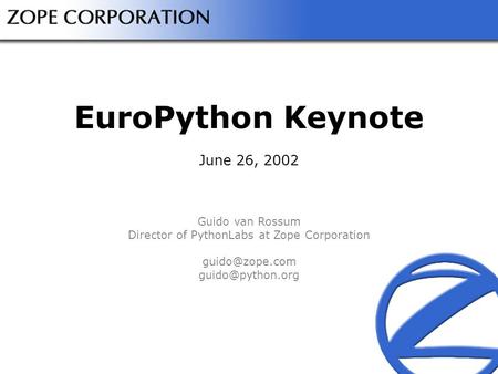 EuroPython Keynote June 26, 2002 Guido van Rossum Director of PythonLabs at Zope Corporation
