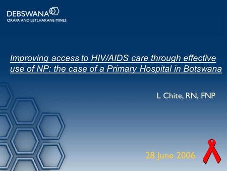 Improving access to HIV/AIDS care through effective use of NP: the case of a Primary Hospital in Botswana L Chite, RN, FNP 28 June 2006.