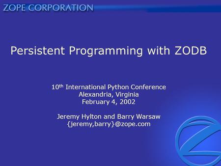 Persistent Programming with ZODB 10 th International Python Conference Alexandria, Virginia February 4, 2002 Jeremy Hylton and Barry Warsaw