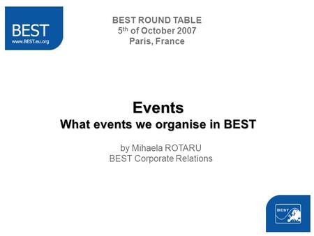 BEST ROUND TABLE 5 th of October 2007 Paris, France Events What events we organise in BEST by Mihaela ROTARU BEST Corporate Relations.