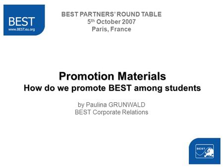 Promotion Materials How do we promote BEST among students by Paulina GRUNWALD BEST Corporate Relations BEST PARTNERS ROUND TABLE 5 th October 2007 Paris,