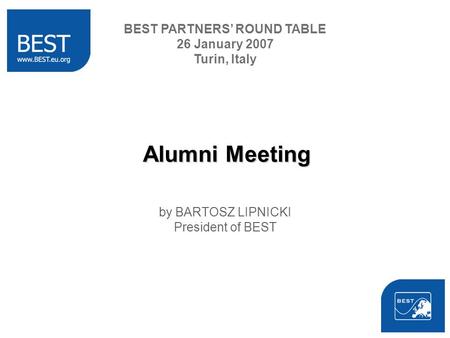 Alumni Meeting by BARTOSZ LIPNICKI President of BEST BEST PARTNERS ROUND TABLE 26 January 2007 Turin, Italy.