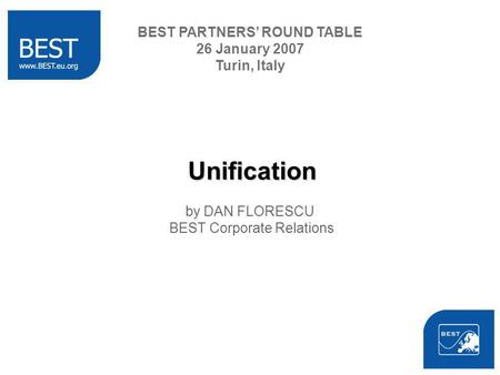 Unification by DAN FLORESCU BEST Corporate Relations BEST PARTNERS ROUND TABLE 26 January 2007 Turin, Italy.