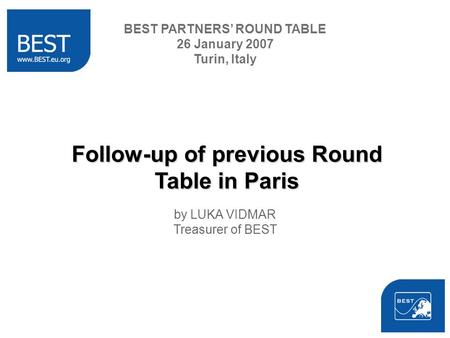 Follow-up of previous Round Table in Paris by LUKA VIDMAR Treasurer of BEST BEST PARTNERS ROUND TABLE 26 January 2007 Turin, Italy.
