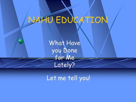 NAHU EDUCATION What Have you Done for Me Lately? Let me tell you!