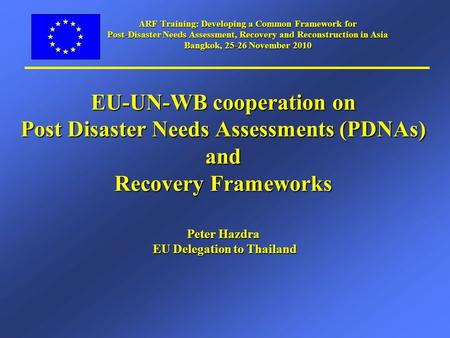 ARF Training: Developing a Common Framework for Post-Disaster Needs Assessment, Recovery and Reconstruction in Asia Bangkok, 25-26 November 2010 EU-UN-WB.