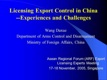 Licensing Export Control in China --Experiences and Challenges Wang Daxue Department of Arms Control and Disarmament Ministry of Foreign Affairs, China.