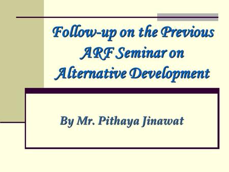 Follow-up on the Previous ARF Seminar on Alternative Development By Mr. Pithaya Jinawat.