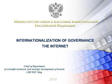 INTERNATIONALIZATION OF GOVERNANCE THE INTERNET 2010 Chief of Department of scientific-technical and strategic development of branch CHUTOV Oleg.