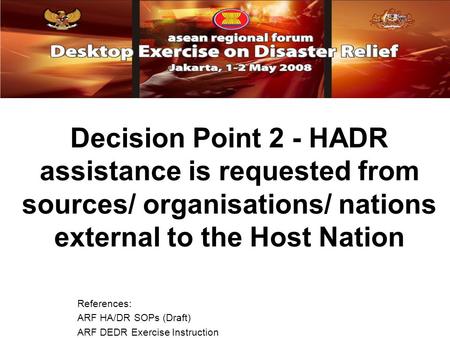 Decision Point 2 - HADR assistance is requested from sources/ organisations/ nations external to the Host Nation References: ARF HA/DR SOPs (Draft) ARF.