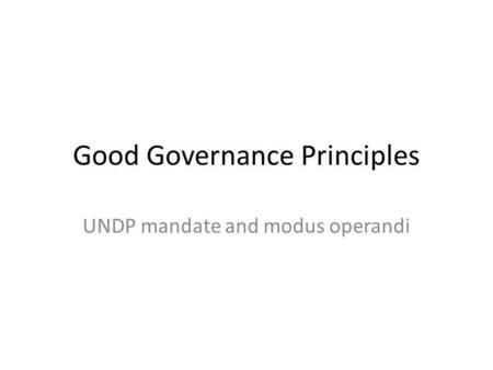 Good Governance Principles UNDP mandate and modus operandi.