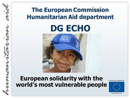 The European Commission Humanitarian Aid department DG ECHO European solidarity with the worlds most vulnerable people.