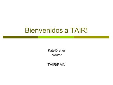 Bienvenidos a TAIR! Kate Dreher curator TAIR/PMN.