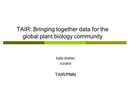 TAIR: Bringing together data for the global plant biology community kate dreher curator TAIR/PMN.