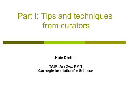 Part I: Tips and techniques from curators Kate Dreher TAIR, AraCyc, PMN Carnegie Institution for Science.