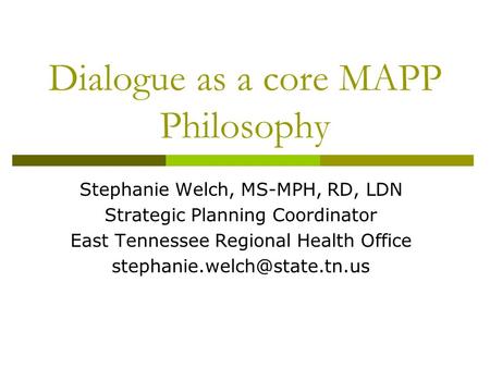 Dialogue as a core MAPP Philosophy Stephanie Welch, MS-MPH, RD, LDN Strategic Planning Coordinator East Tennessee Regional Health Office