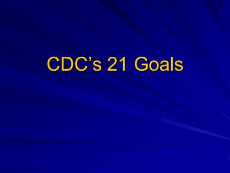 CDCs 21 Goals. CDC Strategic Imperatives 1. Health impact focus: Align CDCs people, strategies, goals, investments & performance to maximize our impact.
