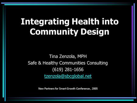 Integrating Health into Community Design Tina Zenzola, MPH Safe & Healthy Communities Consulting (619) 281-1656 New Partners for.