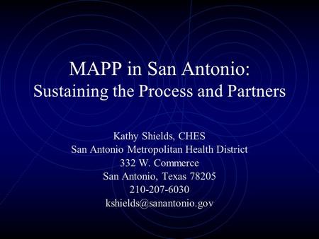 MAPP in San Antonio: Sustaining the Process and Partners Kathy Shields, CHES San Antonio Metropolitan Health District 332 W. Commerce San Antonio, Texas.
