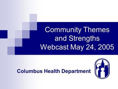 Columbus Health Department Community Themes and Strengths Webcast May 24, 2005.