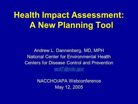 Health Impact Assessment: A New Planning Tool Andrew L. Dannenberg, MD, MPH National Center for Environmental Health Centers for Disease Control and Prevention.
