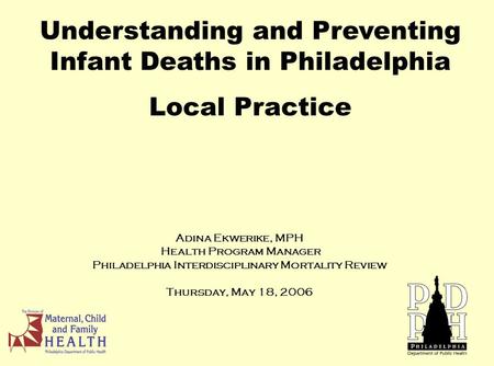 Adina Ekwerike, MPH Health Program Manager Philadelphia Interdisciplinary Mortality Review Thursday, May 18, 2006 Understanding and Preventing Infant Deaths.