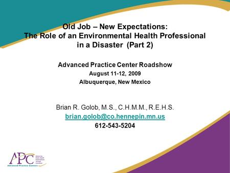 Old Job – New Expectations: The Role of an Environmental Health Professional in a Disaster (Part 2) Advanced Practice Center Roadshow August 11-12, 2009.