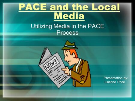 PACE and the Local Media Utilizing Media in the PACE Process Presentation by: Julianne Price.