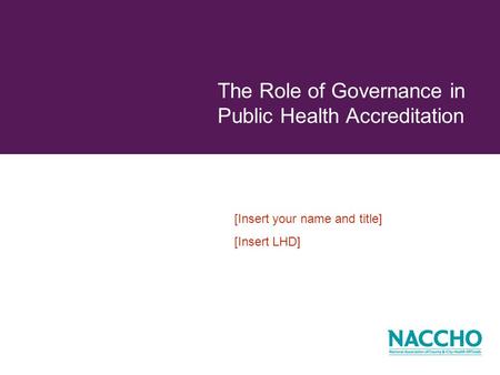 The Role of Governance in Public Health Accreditation [Insert your name and title] [Insert LHD]
