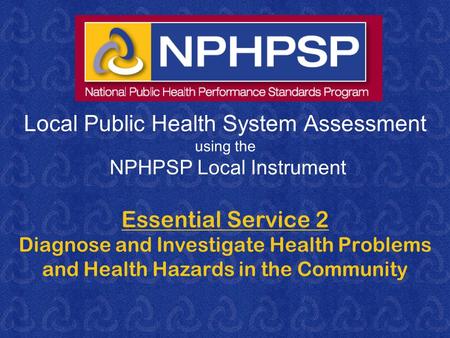 Local Public Health System Assessment using the NPHPSP Local Instrument Essential Service 2 Diagnose and Investigate Health Problems and Health Hazards.