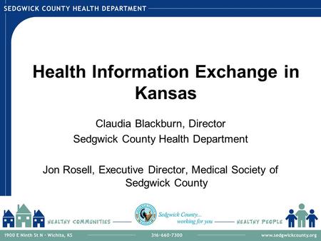 Health Information Exchange in Kansas Claudia Blackburn, Director Sedgwick County Health Department Jon Rosell, Executive Director, Medical Society of.