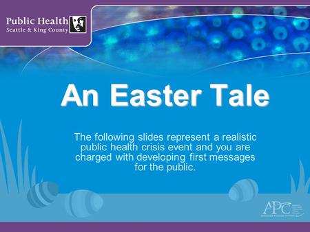 An Easter Tale The following slides represent a realistic public health crisis event and you are charged with developing first messages for the public.