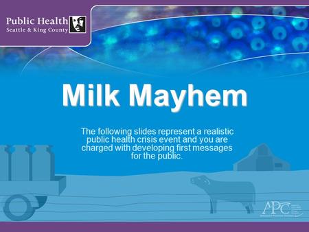 Milk Mayhem The following slides represent a realistic public health crisis event and you are charged with developing first messages for the public.